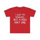 I Got 99 Problems...But A Reed Ain't One 4 - Unisex Softstyle T-Shirt