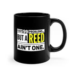 I Got 99 Problems...But A Reed Ain't One - 11oz Black Mug